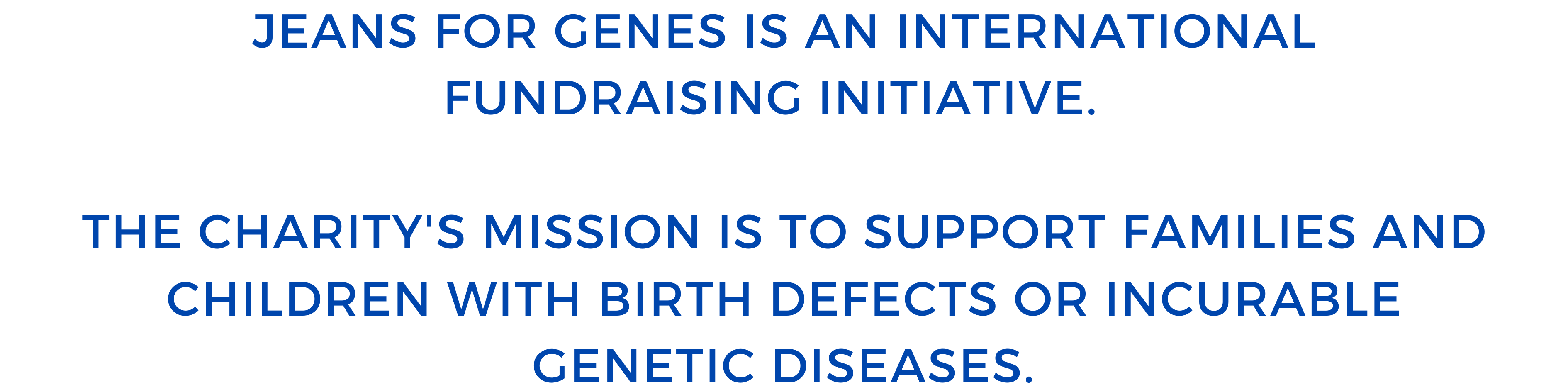 Jeans for Genes are a nationwide fundraising initiative supporting families and children with birth defects or genetic diseases.