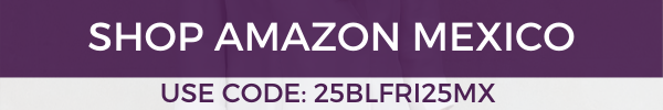 SHOP AMAZON MEXICO- USE CODE 25BLFRI25MX